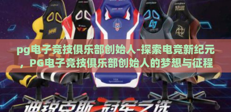 pg电子竞技俱乐部创始人-探索电竞新纪元,PG电子竞技俱乐部创始人的梦想与征程 pg电子竞技俱乐部创始人-探索电竞新纪元,PG电子竞技俱乐部创始人的梦想与征程