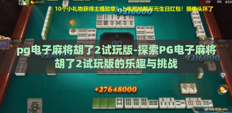 pg电子麻将胡了2试玩版-探索PG电子麻将胡了2试玩版的乐趣与挑战 pg电子麻将胡了2试玩版-探索PG电子麻将胡了2试玩版的乐趣与挑战