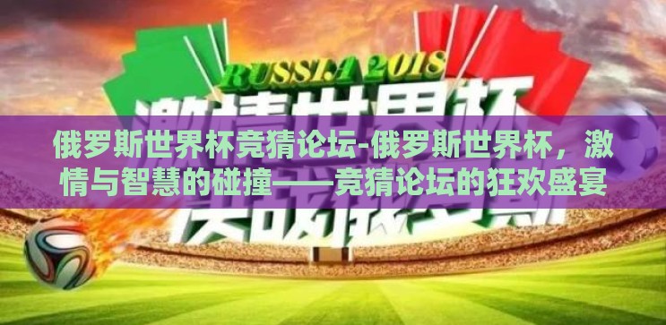 俄罗斯世界杯竞猜论坛-俄罗斯世界杯，激情与智慧的碰撞——竞猜论坛的狂欢盛宴