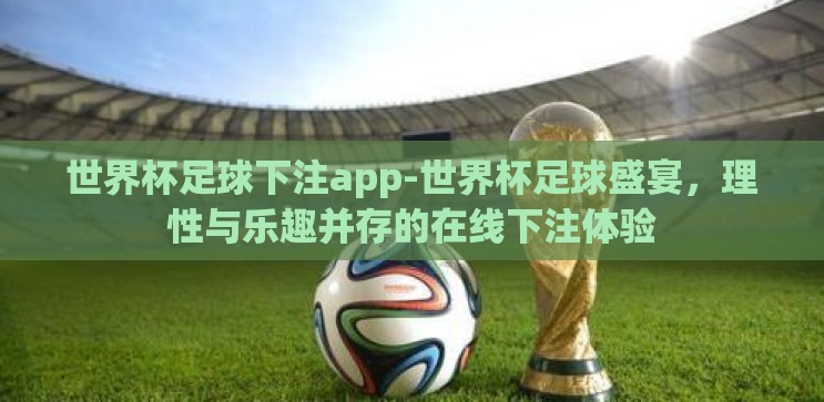 世界杯足球下注app-世界杯足球盛宴，理性与乐趣并存的在线下注体验