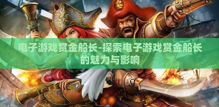 电子游戏赏金船长-探索电子游戏赏金船长的魅力与影响