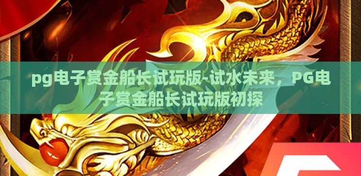 pg电子赏金船长试玩版-试水未来，PG电子赏金船长试玩版初探