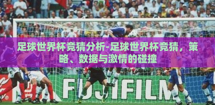 足球世界杯竞猜分析-足球世界杯竞猜，策略、数据与激情的碰撞