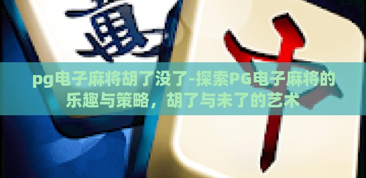 pg电子麻将胡了没了-探索PG电子麻将的乐趣与策略，胡了与未了的艺术