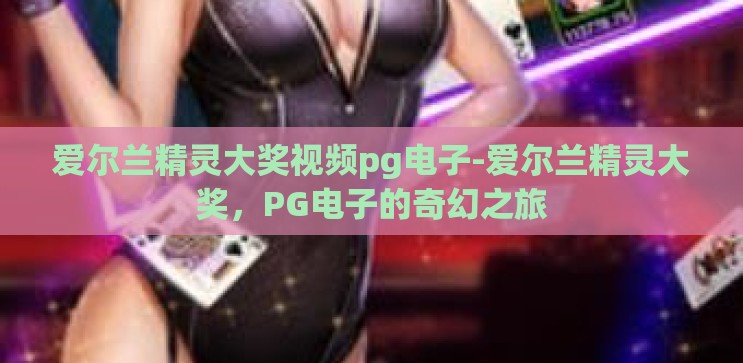 爱尔兰精灵大奖视频pg电子-爱尔兰精灵大奖,PG电子的奇幻之旅 爱尔兰精灵大奖视频pg电子-爱尔兰精灵大奖,PG电子的奇幻之旅