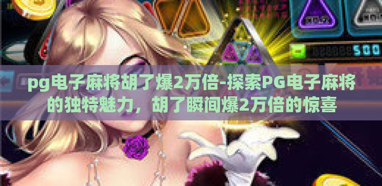 pg电子麻将胡了爆2万倍-探索PG电子麻将的独特魅力，胡了瞬间爆2万倍的惊喜