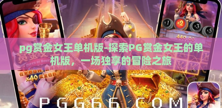 pg赏金女王单机版-探索PG赏金女王的单机版，一场独享的冒险之旅