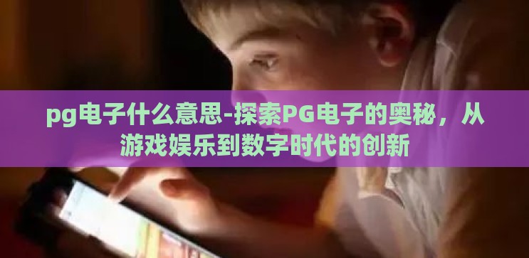 pg电子什么意思-探索PG电子的奥秘，从游戏娱乐到数字时代的创新