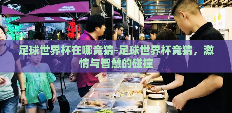 足球世界杯在哪竞猜-足球世界杯竞猜，激情与智慧的碰撞