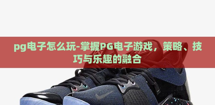 pg电子怎么玩-掌握PG电子游戏,策略、技巧与乐趣的融合 pg电子怎么玩-掌握PG电子游戏,策略、技巧与乐趣的融合