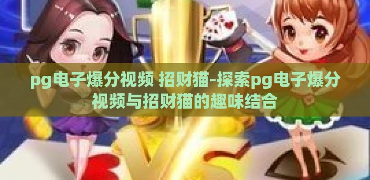 pg电子爆分视频 招财猫-探索pg电子爆分视频与招财猫的趣味结合 pg电子爆分视频 招财猫-探索pg电子爆分视频与招财猫的趣味结合
