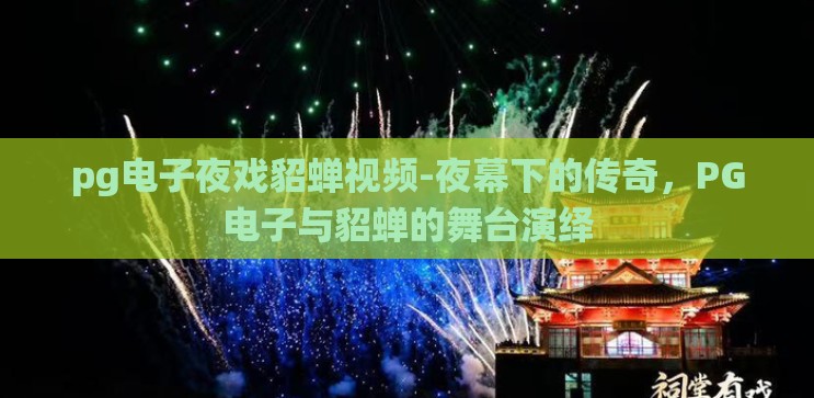 pg电子夜戏貂蝉视频-夜幕下的传奇，PG电子与貂蝉的舞台演绎