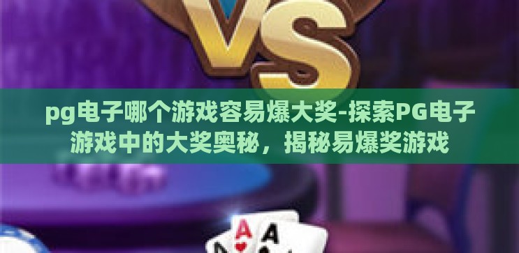 pg电子哪个游戏容易爆大奖-探索PG电子游戏中的大奖奥秘，揭秘易爆奖游戏