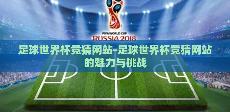 足球世界杯竞猜网站-足球世界杯竞猜网站的魅力与挑战 足球世界杯竞猜网站-足球世界杯竞猜网站的魅力与挑战