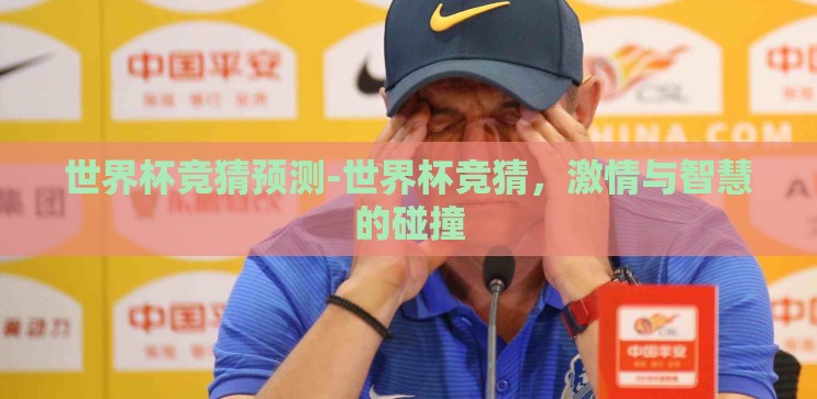 世界杯竞猜预测-世界杯竞猜,激情与智慧的碰撞 世界杯竞猜预测-世界杯竞猜,激情与智慧的碰撞