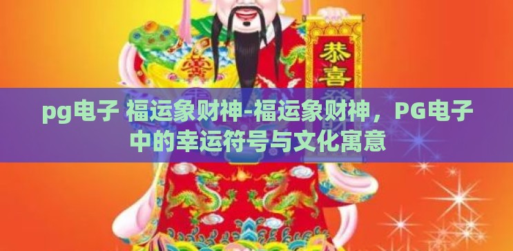pg电子 福运象财神-福运象财神，PG电子中的幸运符号与文化寓意