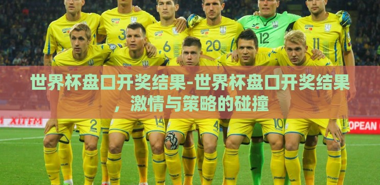 世界杯盘口开奖结果-世界杯盘口开奖结果,激情与策略的碰撞 世界杯盘口开奖结果-世界杯盘口开奖结果,激情与策略的碰撞