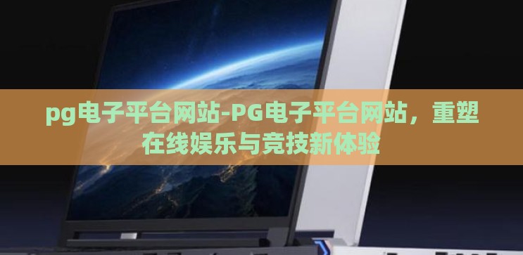 pg电子平台网站-PG电子平台网站,重塑在线娱乐与竞技新体验 pg电子平台网站-PG电子平台网站,重塑在线娱乐与竞技新体验