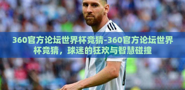 360官方论坛世界杯竞猜-360官方论坛世界杯竞猜,球迷的狂欢与智慧碰撞 360官方论坛世界杯竞猜-360官方论坛世界杯竞猜,球迷的狂欢与智慧碰撞