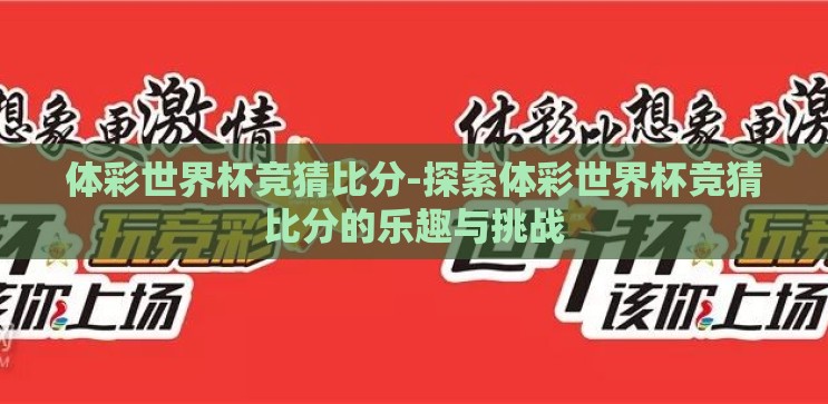 体彩世界杯竞猜比分-探索体彩世界杯竞猜比分的乐趣与挑战