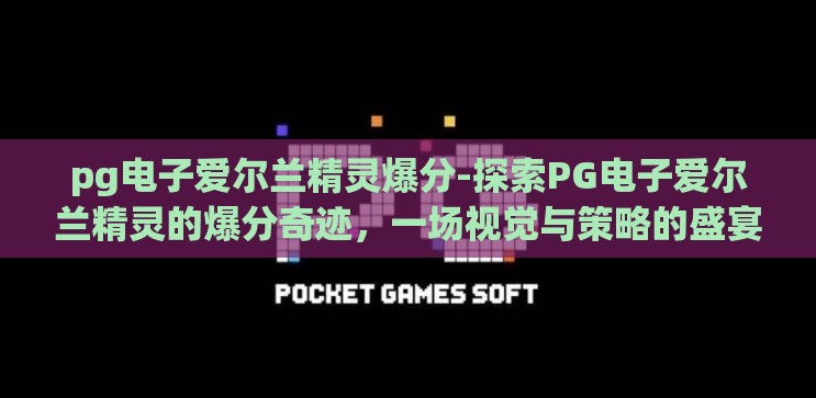 pg电子爱尔兰精灵爆分-探索PG电子爱尔兰精灵的爆分奇迹，一场视觉与策略的盛宴