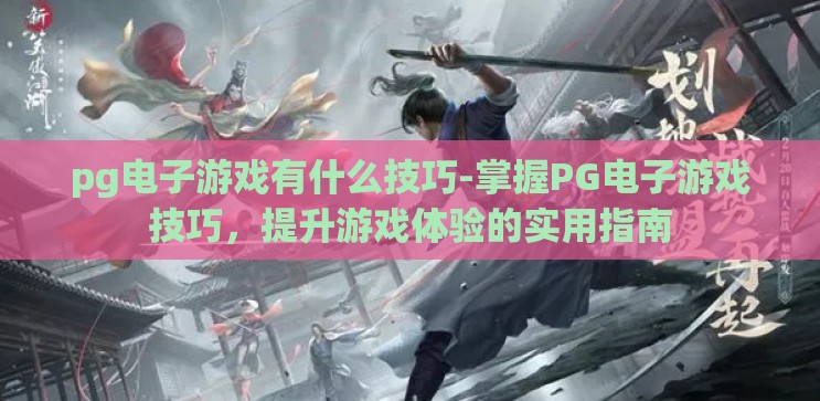 pg电子游戏有什么技巧-掌握PG电子游戏技巧,提升游戏体验的实用指南 pg电子游戏有什么技巧-掌握PG电子游戏技巧,提升游戏体验的实用指南