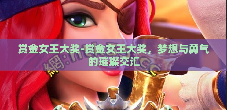 赏金女王大奖-赏金女王大奖，梦想与勇气的璀璨交汇