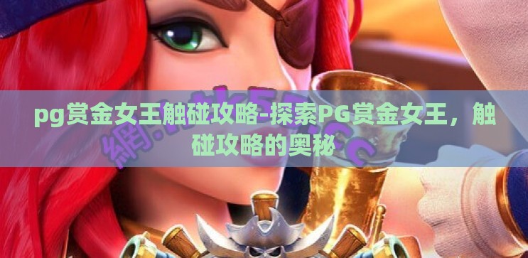 pg赏金女王触碰攻略-探索PG赏金女王,触碰攻略的奥秘 pg赏金女王触碰攻略-探索PG赏金女王,触碰攻略的奥秘