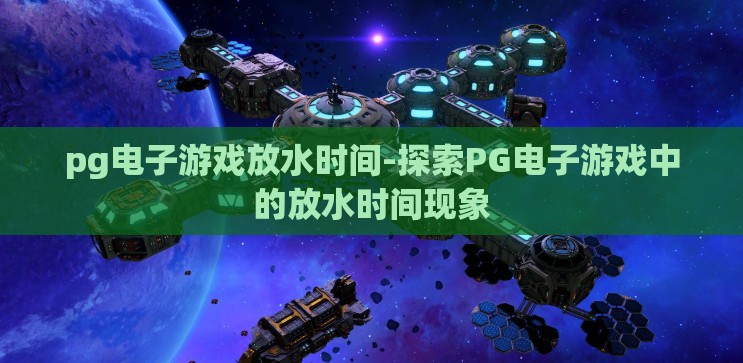 pg电子游戏放水时间-探索PG电子游戏中的放水时间现象 pg电子游戏放水时间-探索PG电子游戏中的放水时间现象