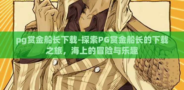 pg赏金船长下载-探索PG赏金船长的下载之旅，海上的冒险与乐趣
