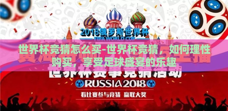 世界杯竞猜怎么买-世界杯竞猜,如何理性购买,享受足球盛宴的乐趣 世界杯竞猜怎么买-世界杯竞猜,如何理性购买,享受足球盛宴的乐趣