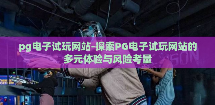 pg电子试玩网站-探索PG电子试玩网站的多元体验与风险考量
