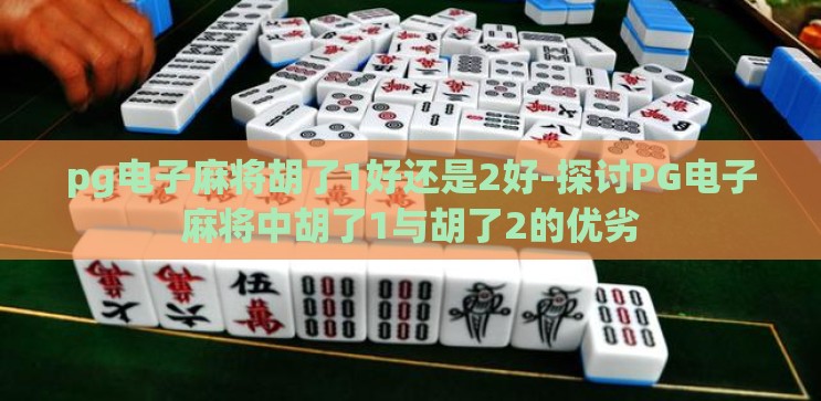 pg电子麻将胡了1好还是2好-探讨PG电子麻将中胡了1与胡了2的优劣