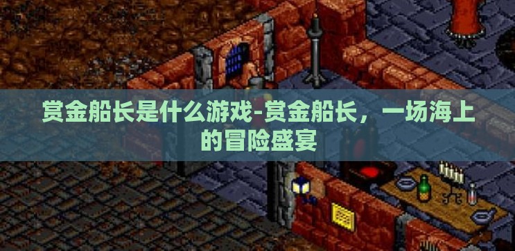 赏金船长是什么游戏-赏金船长，一场海上的冒险盛宴