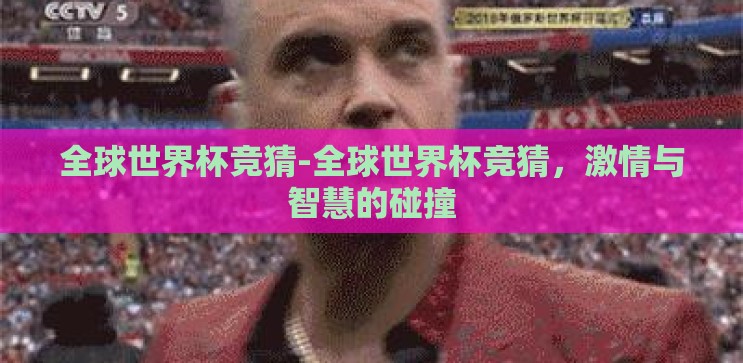 全球世界杯竞猜-全球世界杯竞猜,激情与智慧的碰撞 全球世界杯竞猜-全球世界杯竞猜,激情与智慧的碰撞