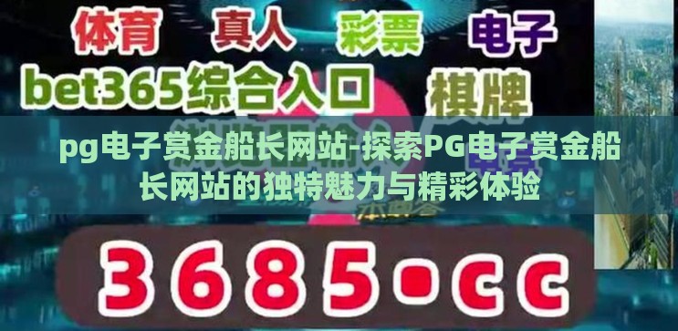 pg电子赏金船长网站-探索PG电子赏金船长网站的独特魅力与精彩体验 pg电子赏金船长网站-探索PG电子赏金船长网站的独特魅力与精彩体验
