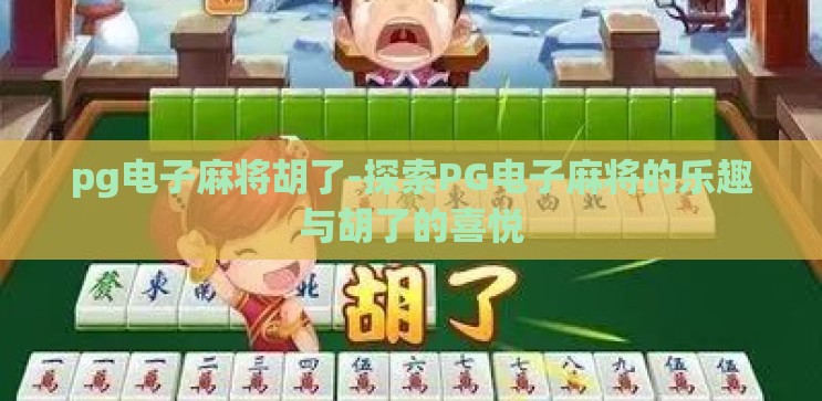 pg电子麻将胡了-探索PG电子麻将的乐趣与胡了的喜悦 pg电子麻将胡了-探索PG电子麻将的乐趣与胡了的喜悦