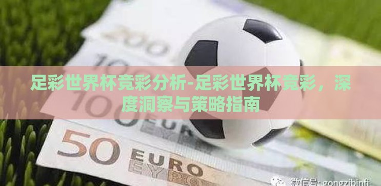 足彩世界杯竞彩分析-足彩世界杯竞彩，深度洞察与策略指南