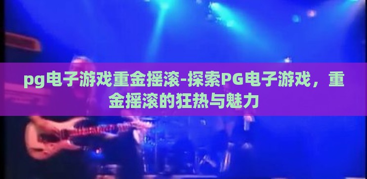 pg电子游戏重金摇滚-探索PG电子游戏，重金摇滚的狂热与魅力