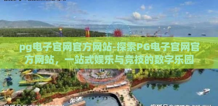 pg电子官网官方网站-探索PG电子官网官方网站，一站式娱乐与竞技的数字乐园