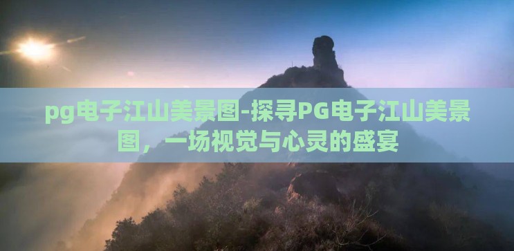 pg电子江山美景图-探寻PG电子江山美景图，一场视觉与心灵的盛宴