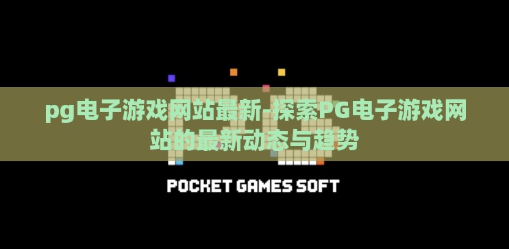 pg电子游戏网站最新-探索PG电子游戏网站的最新动态与趋势 pg电子游戏网站最新-探索PG电子游戏网站的最新动态与趋势