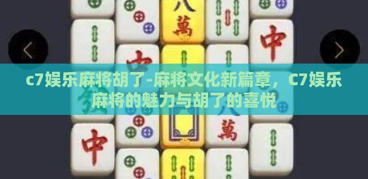 c7娱乐麻将胡了-麻将文化新篇章，C7娱乐麻将的魅力与胡了的喜悦