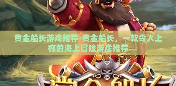 赏金船长游戏推荐-赏金船长，一款令人上瘾的海上冒险游戏推荐