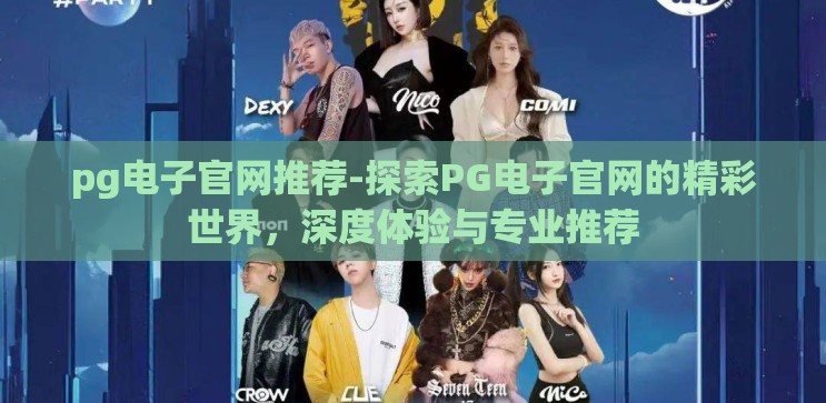 pg电子官网推荐-探索PG电子官网的精彩世界,深度体验与专业推荐 pg电子官网推荐-探索PG电子官网的精彩世界,深度体验与专业推荐