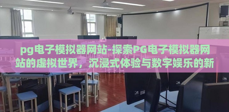 pg电子模拟器网站-探索PG电子模拟器网站的虚拟世界，沉浸式体验与数字娱乐的新篇章