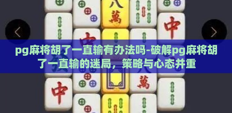 pg麻将胡了一直输有办法吗-破解pg麻将胡了一直输的迷局，策略与心态并重