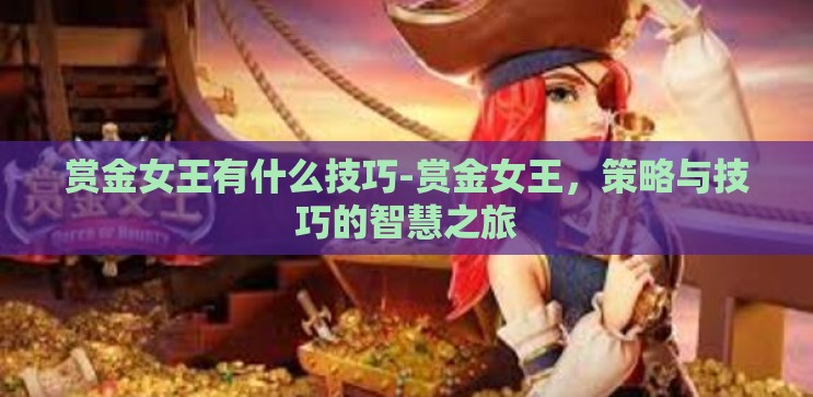 赏金女王有什么技巧-赏金女王,策略与技巧的智慧之旅 赏金女王有什么技巧-赏金女王,策略与技巧的智慧之旅