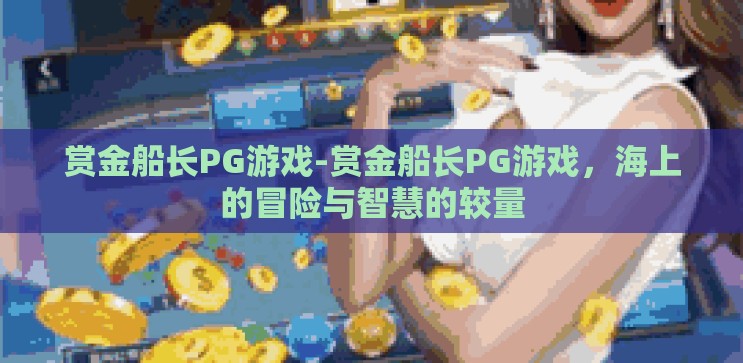 赏金船长PG游戏-赏金船长PG游戏，海上的冒险与智慧的较量