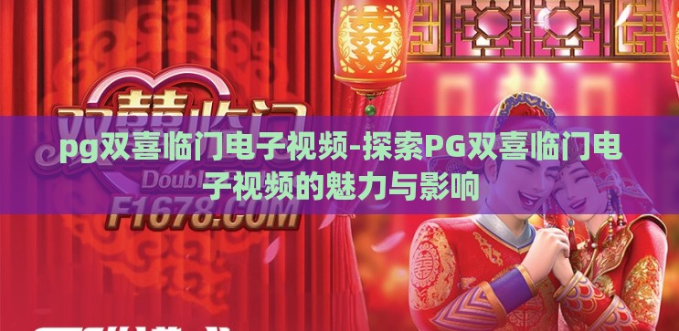 pg双喜临门电子视频-探索PG双喜临门电子视频的魅力与影响 pg双喜临门电子视频-探索PG双喜临门电子视频的魅力与影响